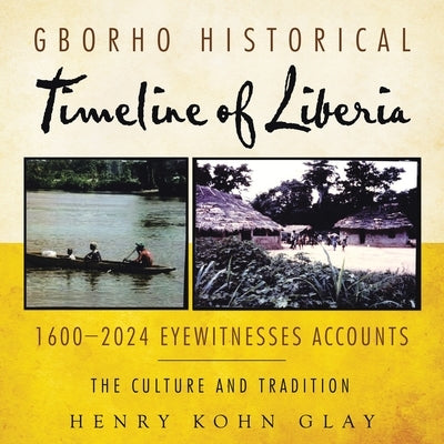 Gborho Historical Timeline of Liberia 1600-2024 Eyewitnesses Accounts: The Culture and Tradition by Glay, Henry Kohn