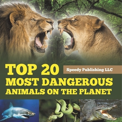 Top 20 Most Dangerous Animals On The Planet by Speedy Publishing LLC
