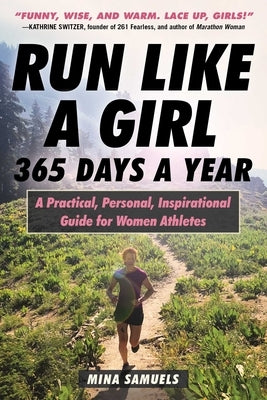 Run Like a Girl 365 Days a Year: A Practical, Personal, Inspirational Guide for Women Athletes by Samuels, Mina
