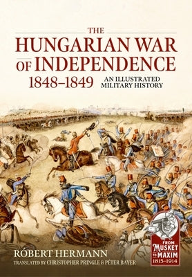 The Hungarian War of Independence 1848-1849: An Illustrated Military History by Hermann, Róbert