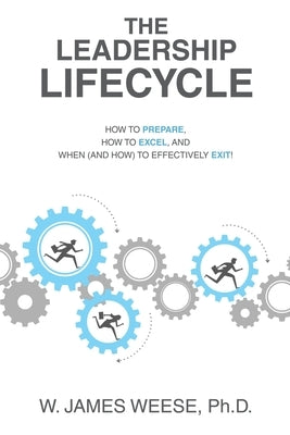 The Leadership Lifecycle: How to Prepare, How to Excel, and When (and How) to Effectively Exit! by Weese, W. James