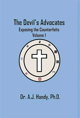 The Devil's Advocates - Exposing the Counterfeits Exposing the Counterfeits by Handy, A. J.