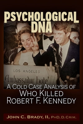 Psychological DNA: A Cold Case Analysis of Who Killed Robert F. Kennedy by Brady, John C.