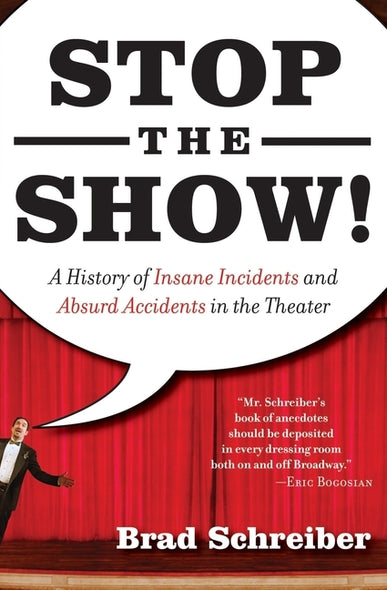 Stop the Show!: A History of Insane Incidents and Absurd Accidents in the Theater by Schreiber, Brad