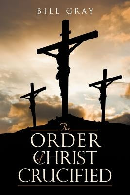 The Order of Christ Crucified by Gray, Bill