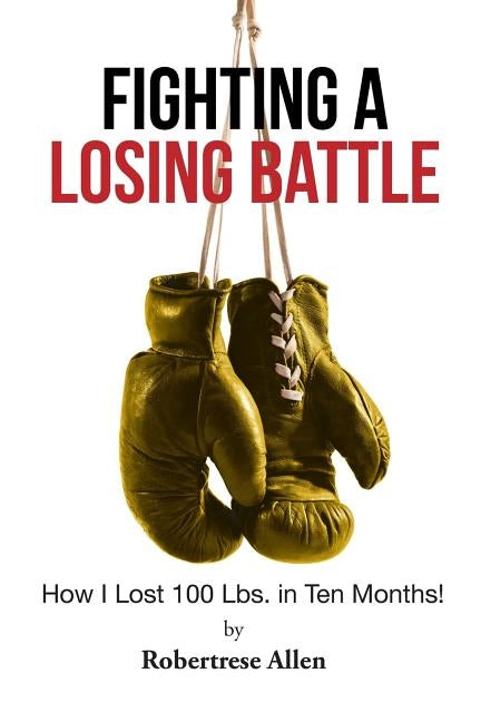 Fighting a Losing Battle: How I Lost 100 Lbs. in Ten Months by Allen, Robertrese