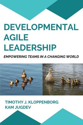 Developmental Agile Leadership: Empowering Teams in a Changing World by Kloppenborg, Timothy J.