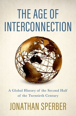 The Age of Interconnection: A Global History of the Second Half of the Twentieth Century by Sperber, Jonathan