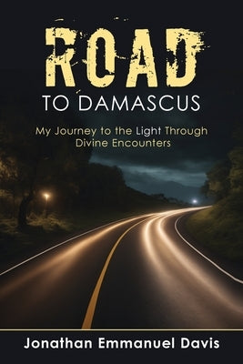 Road to Damascus: My Journey to the Light through Divine Encounters by Davis, Jonathan Emmanuel