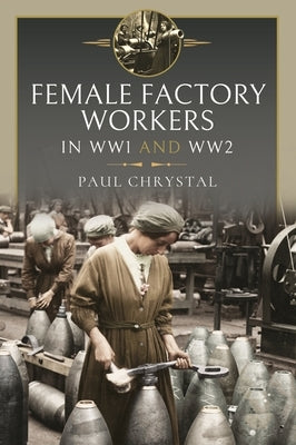 Women at Work in World Wars I and II: Factories, Farms and the Military and Civil Services by Chrystal, Paul