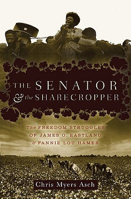The Senator and the Sharecropper: The Freedom Struggles of James O. Eastland and Fannie Lou Hamer by Asch, Chris Myers