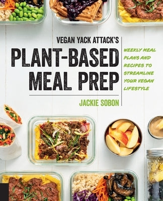 Vegan Yack Attack's Plant-Based Meal Prep: Weekly Meal Plans and Recipes to Streamline Your Vegan Lifestyle by Sobon, Jackie