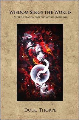Wisdom Sings the World: Poetry, Creation and the Way of Dwelling by Thorpe, Doug