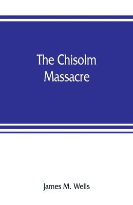 The Chisolm massacre: a picture of "home rule" in Mississippi by M. Wells, James