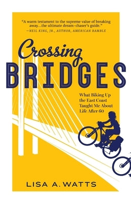 Crossing Bridges: What Biking Up the East Coast Taught Me About Life After 60 by Watts, Lisa A.