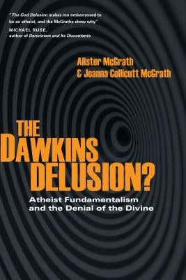 The Dawkins Delusion?: Atheist Fundamentalism and the Denial of the Divine by McGrath, Alister E.