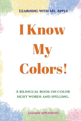 I Know My Colors!: A bilingual book on color sight words and spelling. by Applewhite, Jasmine