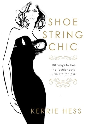 Shoestring Chic: 101 Ways to Live the Fashionably Luxe Life for Less by Hess, Kerrie