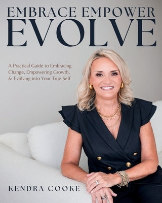 Embrace Empower Evolve: A Practical Guide to Embracing Change, Empowering Growth, and Evolving into Your True Self by Cooke, Kendra