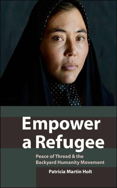 Empower a Refugee: Peace of Thread and the Backyard Humanity Movement by Martin Holt, Patricia