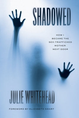 Shadowed: How I Became the Sex-Trafficked Mother Next Door by Whitehead, Julie