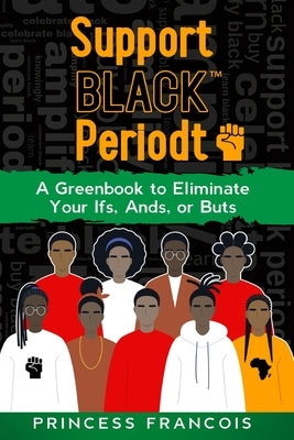 Support BLACK(TM) Periodt: A Greenbook to Eliminate Your Ifs, Ands, or Buts by Francois, Princess