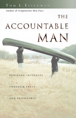 The Accountable Man: Pursuing Integrity Through Trust and Friendship by Eisenman, Tom