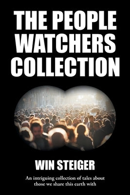 The People Watchers Collection: An intriguing collection of tales about those we share this earth with by Steiger, Win