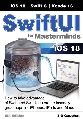 SwiftUI for Masterminds 5th Edition: How to take advantage of Swift and SwiftUI to create insanely great apps for iPhones, iPads, and Macs by Gauchat, J. D.