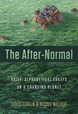 The After-Normal: Brief, Alphabetical Essays on a Changing Planet by Carlin, David