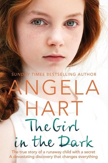 The Girl in the Dark: The True Story of Runaway Child with a Secret. A Devastating Discovery that Changes Everything. by Hart, Angela