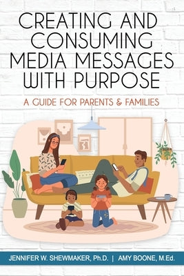 Creating and Consuming Media Messages with Purpose: A Guide for Parents & Families by Shewmaker Ph. D., Jennifer W.