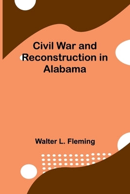 Civil War And Reconstruction In Alabama by Fleming, Walter L.