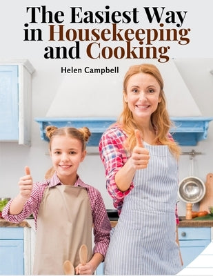 The Easiest Way in Housekeeping and Cooking: Adapted to Home Use or Study in Classes by Helen Campbell