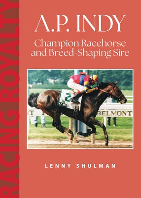 A.P. Indy: Champion Racehorse and Breed-Shaping Sire by Shulman, Lenny