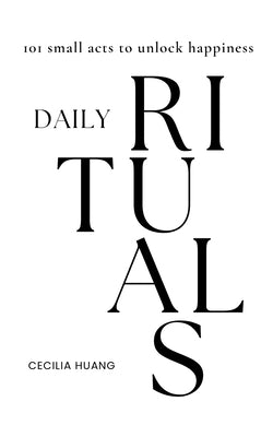 Daily Rituals: 101 small acts to unlock happiness by Huang, Cecilia