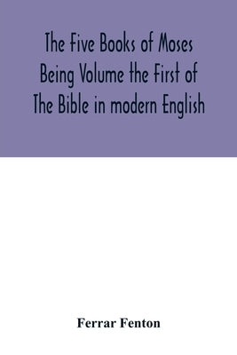 The Five Books of Moses Being Volume the First of The Bible in modern English by Fenton, Ferrar