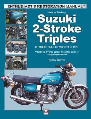 How to Restore Suzuki 2-Stroke Triples Gt350, Gt550 & Gt750 1971 to 1978: Your Step-By-Step Colour Illustrated Guide to Complete Restoration by Burns, Ricky
