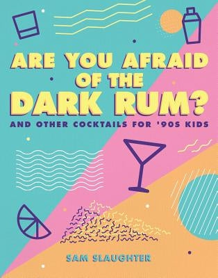 Are You Afraid of the Dark Rum?: And Other Cocktails for '90s Kids by Slaughter, Sam