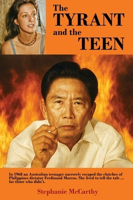 The Tyrant and the Teen: In 1968 an Australian teenager narrowly escaped the clutches of Philippines dictator Ferdinand Marcos. She lived to tell the by McCarthy, Stephanie