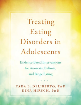 Treating Eating Disorders in Adolescents: Evidence-Based Interventions for Anorexia, Bulimia, and Binge Eating by Deliberto, Tara L.
