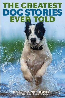 The Greatest Dog Stories Ever Told: Thirty-Six Unforgettable Dog Tales by Sherwood, Patricia M.