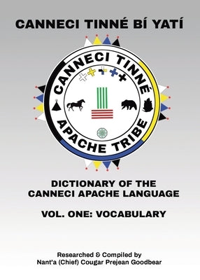 Canneci Tinné Bí Yatí: Dictionary of the Canneci Apache Language by Goodbear, Nant'a (Chief) Cougar Prejean