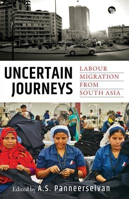 Uncertain Journeys: Labour Migration from South Asia by Panneerselvan, A. S.