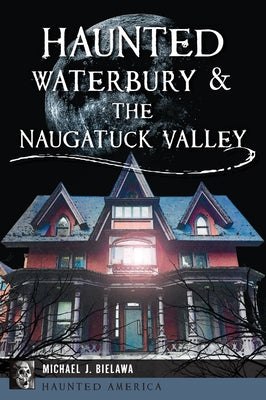 Haunted Waterbury & the Naugatuck Valley by Bielawa, Michael J.