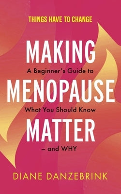Making Menopause Matter: A Beginner's Guide to What You Should Know and Why by Danzebrink, Diane