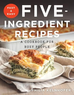 Fast and Easy Five-Ingredient Recipes: A Cookbook for Busy People by Kelnhofer, Philia