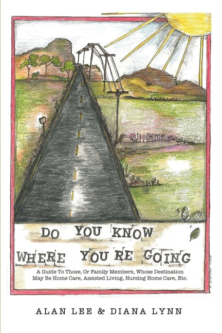 Do You Know Where You're Going?: A guide to those, or family members, whose destination may be home care, assisted living, nursing home care, etc. by Lee, Alan