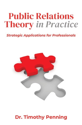 Public Relations Theory in Practice: Strategic Applications for Professionals by Penning, Timothy