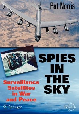 Spies in the Sky: Surveillance Satellites in War and Peace by Norris, Pat